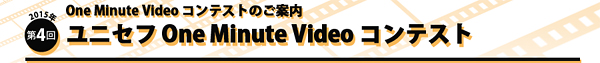One Minit Video コンテストのご案内　2015年第4回　ユニセフ One Minute Video コンテスト