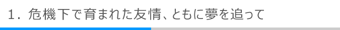 危機下で育まれた友情、ともに夢を追って