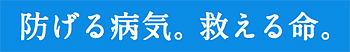 防げる病気。救える命。