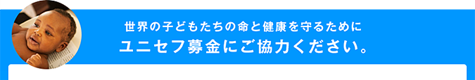 子どもたちの命と成長を守るためにユニセフ募金にご協力ください。