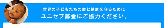 子どもたちの命と成長を守るためにユニセフ募金にご協力ください。