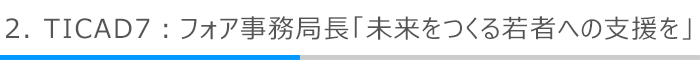 2．TICAD7：フォア事務局長「未来をつくる若者への支援を」