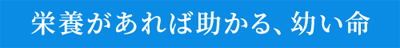 栄養があれば助かる、幼い命