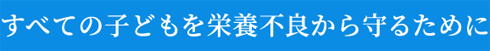 すべての子どもを栄養不良から守るために