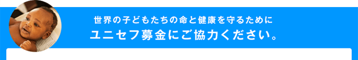 世界の子どもたちの命と健康を守るためにユニセフ募金にご協力ください。