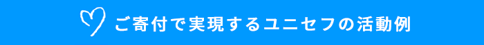 ご寄付で実現するユニセフの活動例