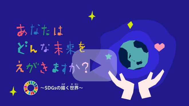動画「あなたはどんな未来をえがきますか？～SDGsの描く世界～」