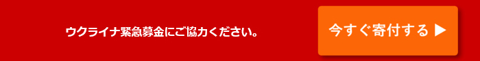ウクライナ緊急募金にご協力ください。　今すぐ寄付する