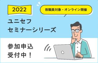 ユニセフセミナーシリーズ：参加申込受付中！