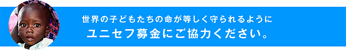 世界の子どもたちの命が等しく守られるようにユニセフ募金にご協力ください。